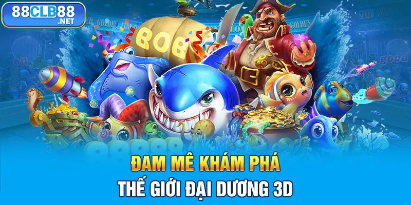 Bắn Cá 88CLB - Đại Dương Săn Tiền Thưởng Số 1 Châu Á Đam mê khám phá thế giới đại dương 3D